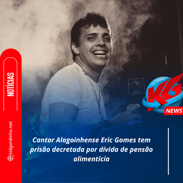 Cantor Alagoinhense Eric Gomes tem prisão decretada por dívida de pensão alimentícia